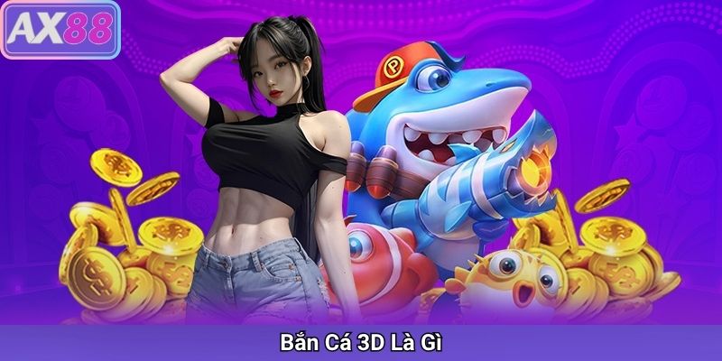 Bắn Cá 3D – Trải Nghiệm Game Bắn Cá Đỉnh Cao Tại AX88
