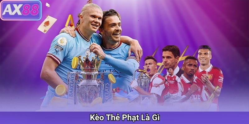 Kèo Thẻ Phạt Là Gì? Cách Chơi Kèo Thẻ Phạt Chuẩn Xác Và Tối Ưu Lợi Nhuận Tại AX88